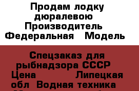 Продам лодку дюралевою › Производитель ­ Федеральная › Модель ­ Спецзаказ для рыбнадзора СССР › Цена ­ 4 000 - Липецкая обл. Водная техника » Моторные и грибные лодки   . Липецкая обл.